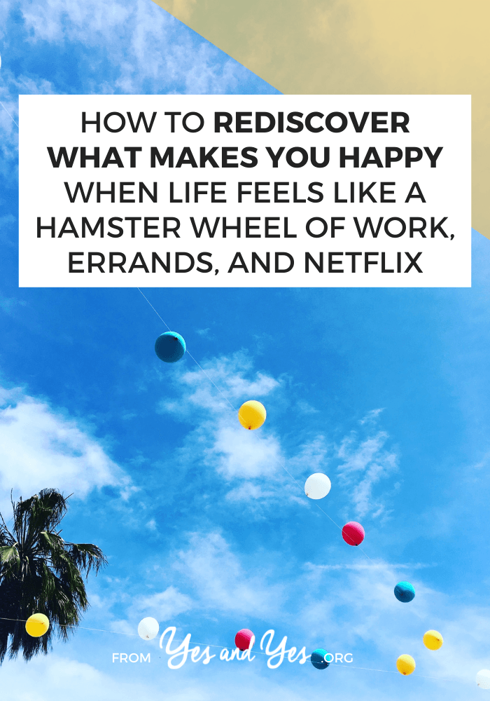 How To Rediscover What Makes You Happy When Life Feels Like A Hamster Wheel Of Work, Errands, And Netflix